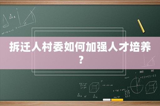 拆遷人村委如何加強人才培養(yǎng)？