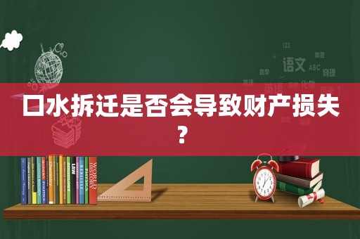 口水拆遷是否會導致財產(chǎn)損失？