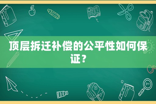 頂層拆遷補償?shù)墓叫匀绾伪ＷC？