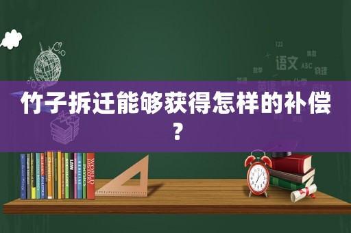 竹子拆遷能夠獲得怎樣的補(bǔ)償？