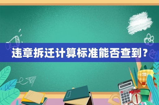 違章拆遷計(jì)算標(biāo)準(zhǔn)能否查到？