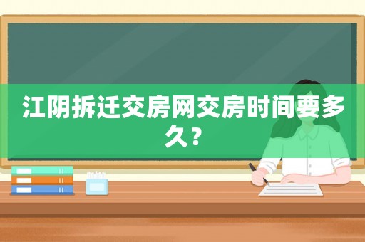 江陰拆遷交房網(wǎng)交房時(shí)間要多久？