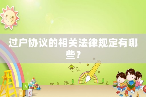 過戶協(xié)議的相關(guān)法律規(guī)定有哪些？