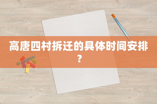 高唐四村拆遷的具體時(shí)間安排？