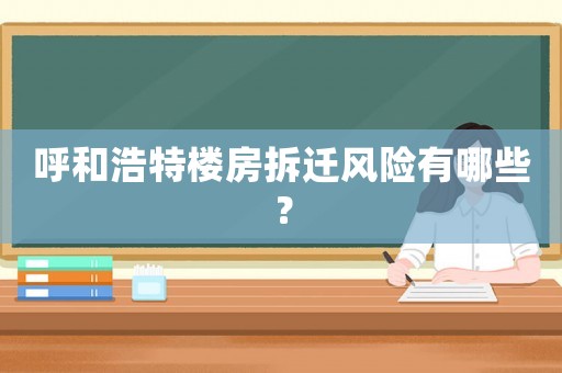 呼和浩特樓房拆遷風(fēng)險(xiǎn)有哪些？