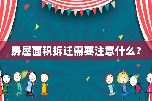 房屋面積拆遷需要注意什么？