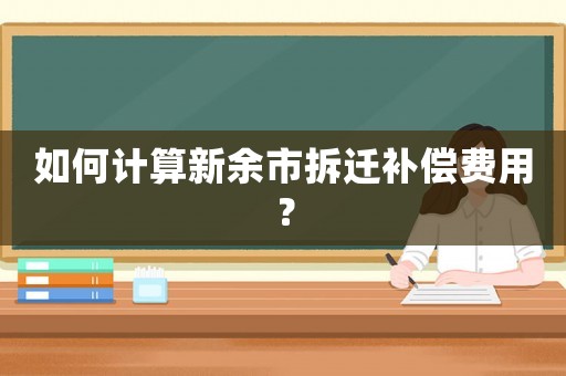 如何計算新余市拆遷補償費用？