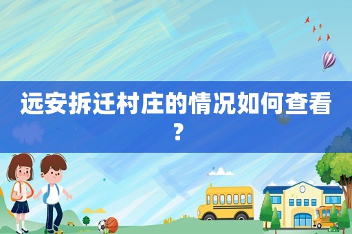 遠(yuǎn)安拆遷村莊的情況如何查看？