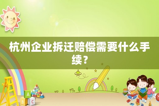杭州企業(yè)拆遷賠償需要什么手續(xù)？