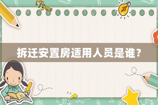 拆遷安置房適用人員是誰？