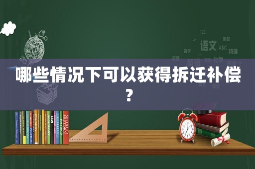 哪些情況下可以獲得拆遷補償？