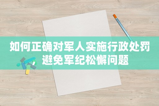 如何正確對軍人實施行政處罰，避免軍紀松懈問題