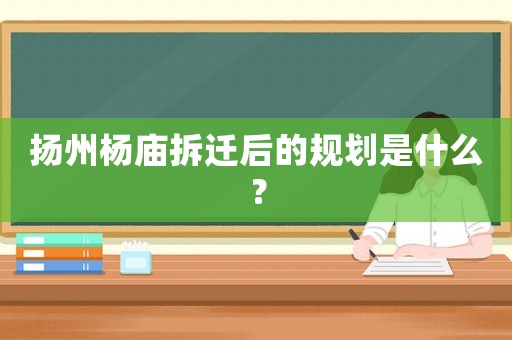 揚(yáng)州楊廟拆遷后的規(guī)劃是什么？