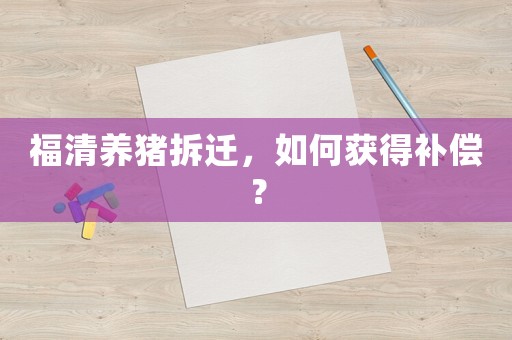 福清養(yǎng)豬拆遷，如何獲得補償？
