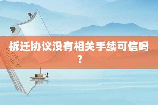 拆遷協(xié)議沒有相關手續(xù)可信嗎？