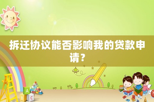 拆遷協(xié)議能否影響我的貸款申請？