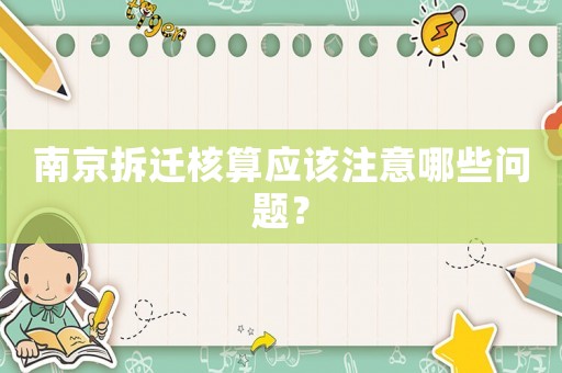 南京拆遷核算應(yīng)該注意哪些問題？