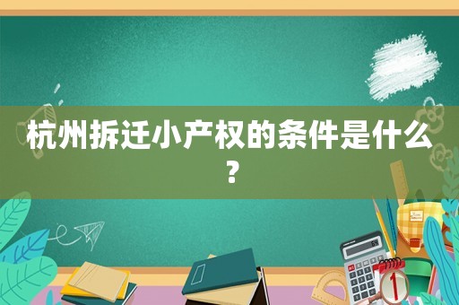 杭州拆遷小產(chǎn)權(quán)的條件是什么？
