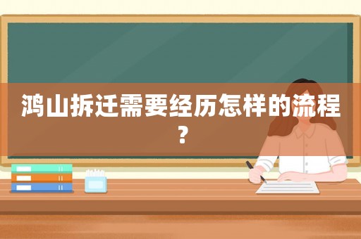 鴻山拆遷需要經(jīng)歷怎樣的流程？