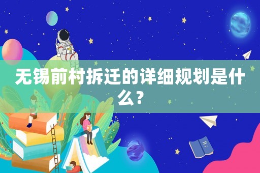 無錫前村拆遷的詳細(xì)規(guī)劃是什么？