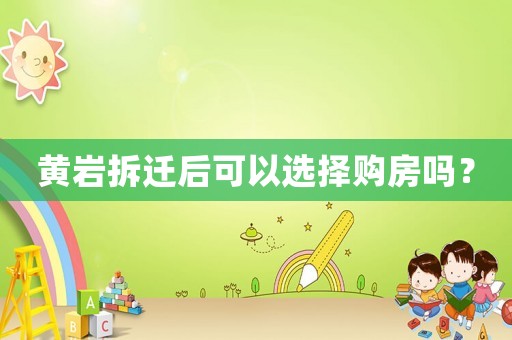黃巖拆遷后可以選擇購房嗎？