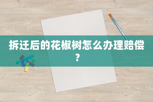 拆遷后的花椒樹怎么辦理賠償？