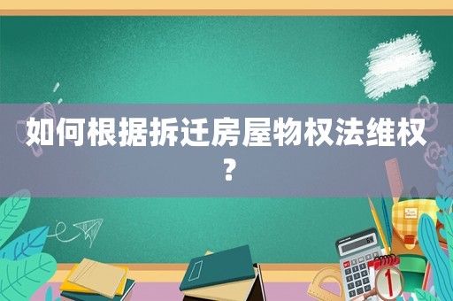 如何根據(jù)拆遷房屋物權(quán)法維權(quán)？