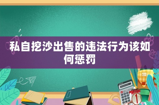 私自挖沙出售的違法行為該如何懲罰