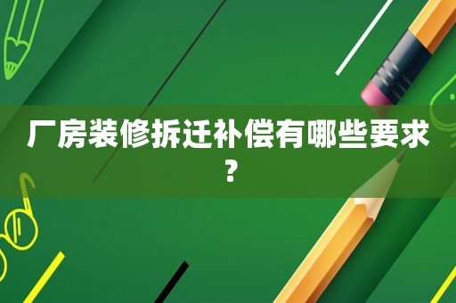 廠房裝修拆遷補(bǔ)償有哪些要求？