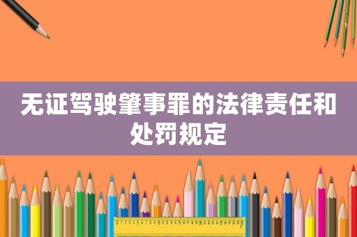 無證駕駛肇事罪的法律責(zé)任和處罰規(guī)定