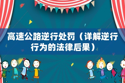 高速公路逆行處罰（詳解逆行行為的法律后果）