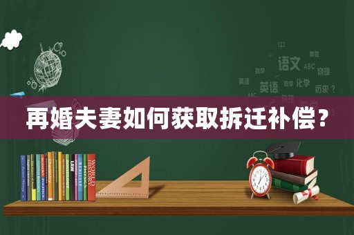 再婚夫妻如何獲取拆遷補償？
