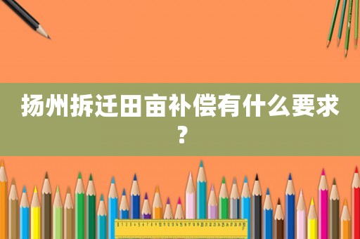 揚州拆遷田畝補償有什么要求？