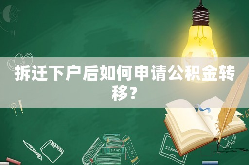 拆遷下戶后如何申請公積金轉(zhuǎn)移？