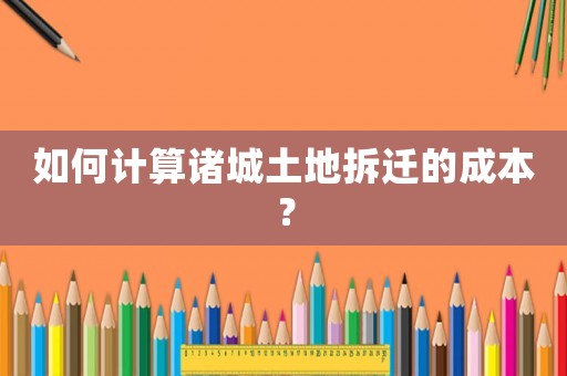 如何計(jì)算諸城土地拆遷的成本？