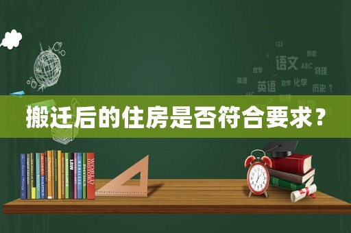 搬遷后的住房是否符合要求？