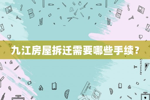 九江房屋拆遷需要哪些手續(xù)？