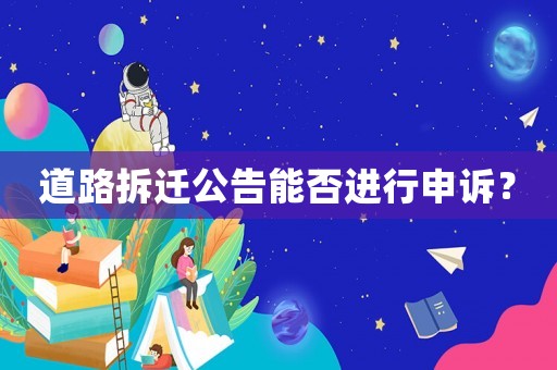 道路拆遷公告能否進(jìn)行申訴？