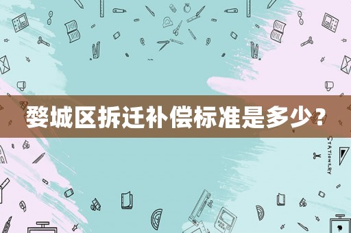 婺城區(qū)拆遷補償標(biāo)準(zhǔn)是多少？