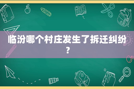 臨汾哪個村莊發(fā)生了拆遷糾紛？