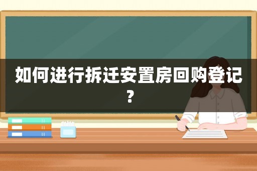 如何進行拆遷安置房回購登記？