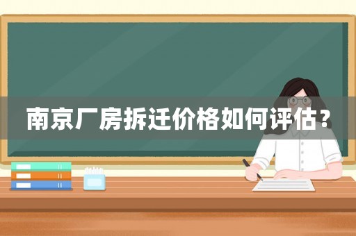 南京廠房拆遷價(jià)格如何評(píng)估？