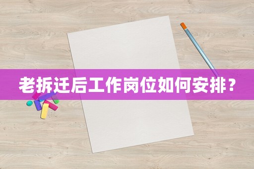 老拆遷后工作崗位如何安排？