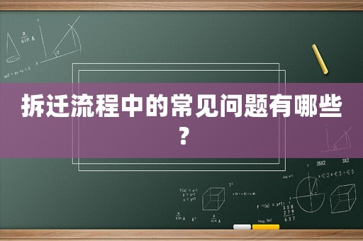 拆遷流程中的常見(jiàn)問(wèn)題有哪些？