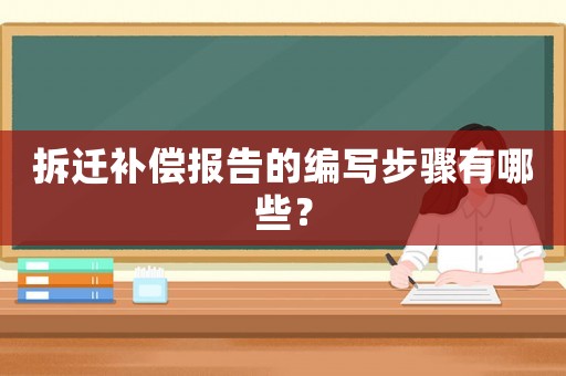 拆遷補(bǔ)償報(bào)告的編寫步驟有哪些？