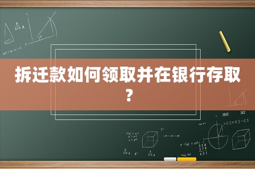 拆遷款如何領取并在銀行存取？