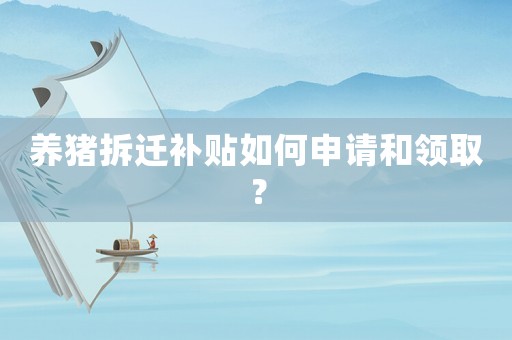 養(yǎng)豬拆遷補貼如何申請和領(lǐng)取？