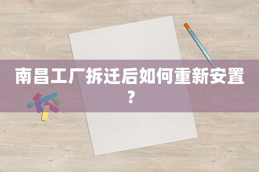 南昌工廠拆遷后如何重新安置？