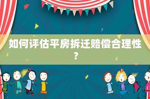 如何評(píng)估平房拆遷賠償合理性？