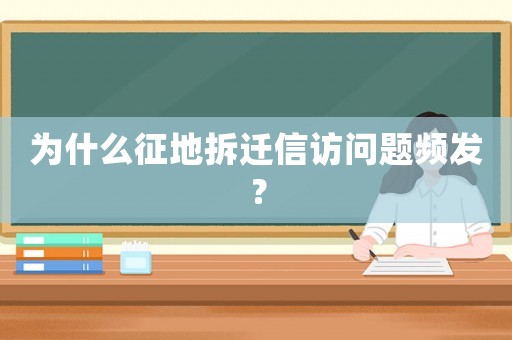 為什么征地拆遷信訪問(wèn)題頻發(fā)？